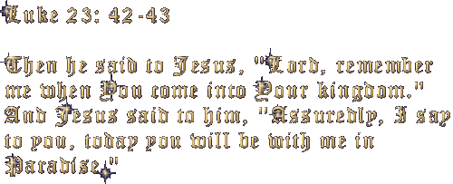 Luke 23: 42-43  "Lord remember me, when you come into Your kingdom."